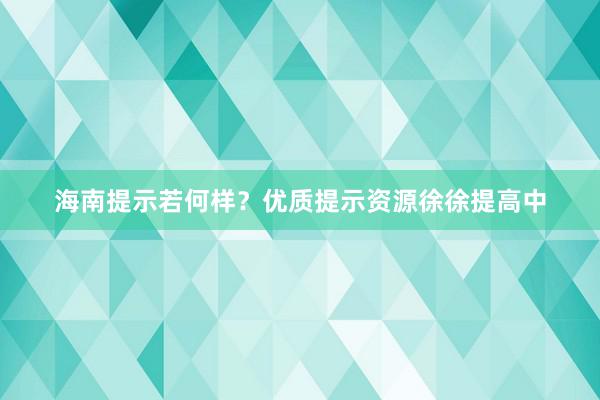 海南提示若何样？优质提示资源徐徐提高中